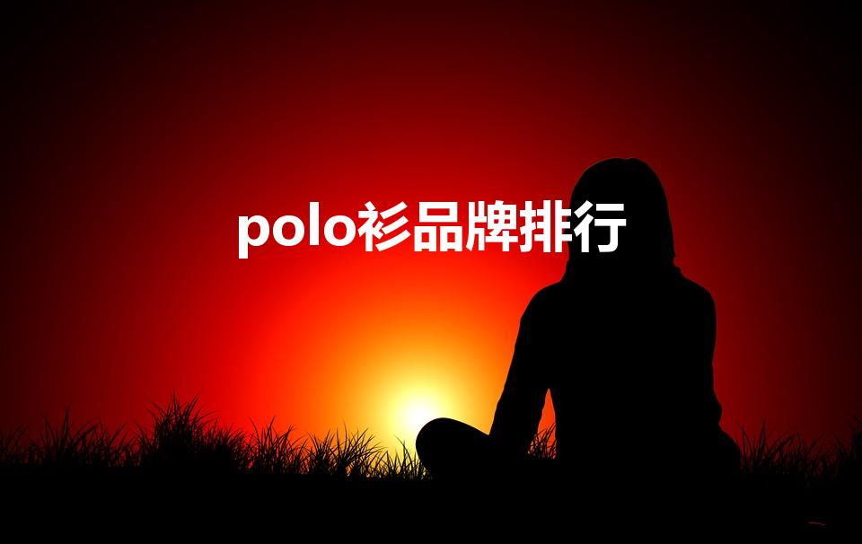 polo衫品牌排行（世界十大polo衫品牌）