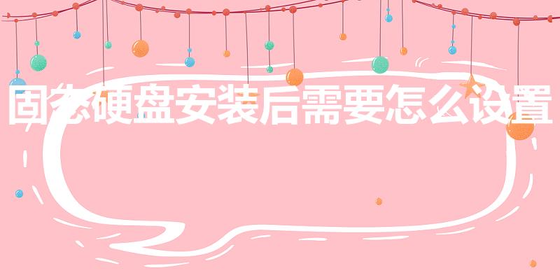 固态硬盘安装后需要怎么设置（安装固态硬盘怎么设置）