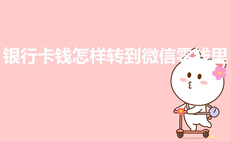 银行卡钱怎样转到微信零钱里（怎么从银行卡转账到微信零钱）