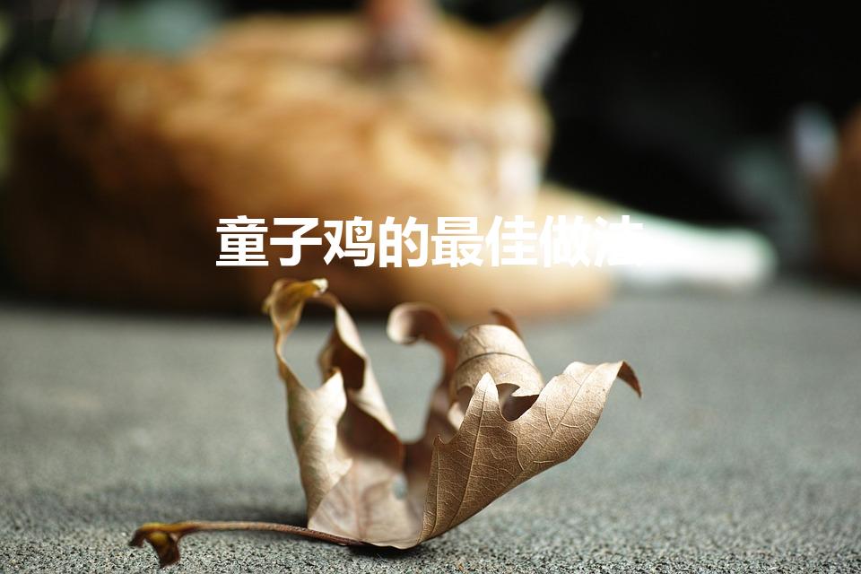 童子鸡的最佳做法（童子鸡怎么做好吃）