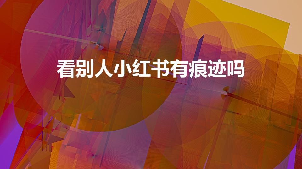 看别人小红书有痕迹吗（怎么看别人的小红书有没有记录。）