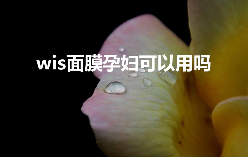 wis面膜孕妇可以用吗（WIS的东西是正规产品吗）