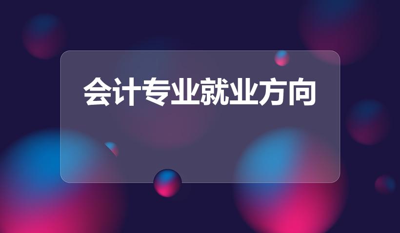 会计专业就业方向（会计以后的就业方向）