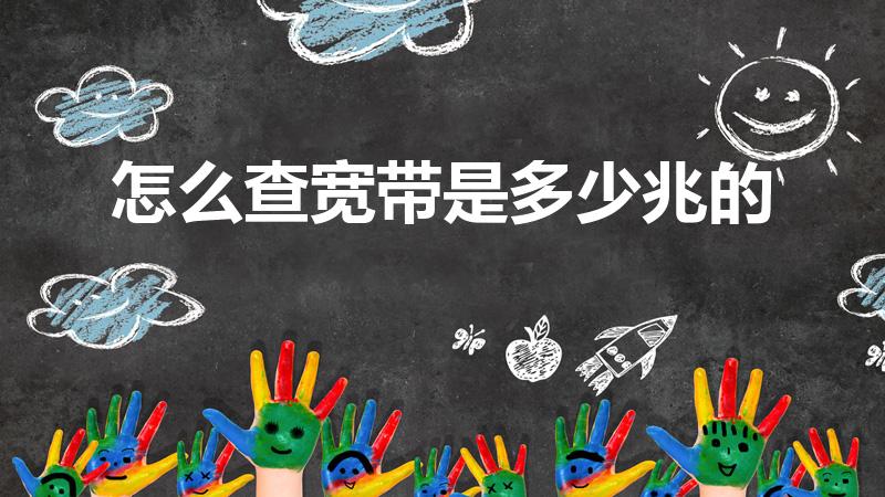 怎么查宽带是多少兆的（如何查询宽带是多少兆）