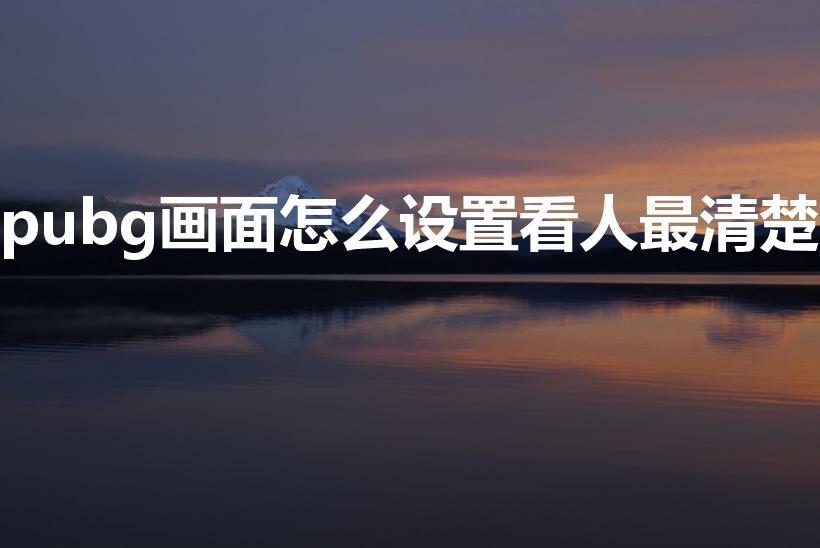 pubg画面怎么设置看人最清楚