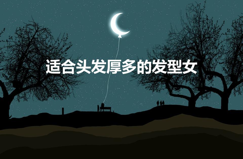 适合头发厚多的发型女（头发太多又太厚,适合留什么发型）