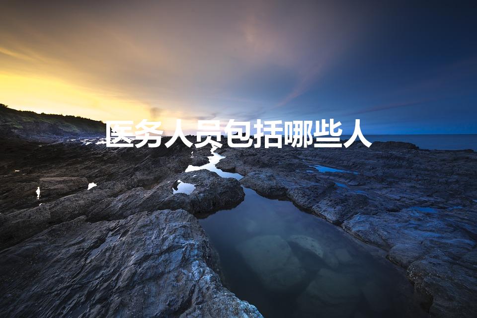 医务人员包括哪些人（医护人员是指哪些人是医生和护士吗）