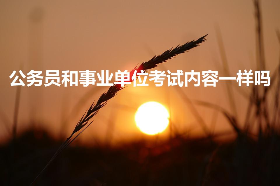 公务员和事业单位考试内容一样吗