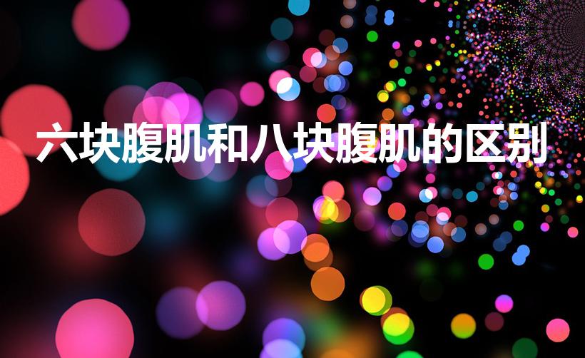 六块腹肌和八块腹肌的区别（怎么判断是六块腹肌还是八块）