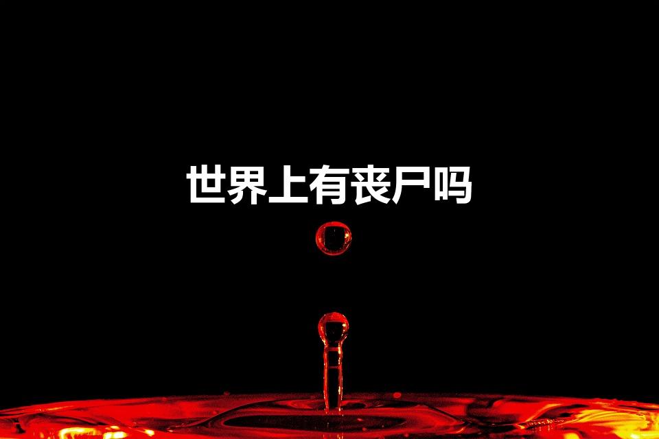 世界上有丧尸吗（世界上有丧尸吗在哪里）