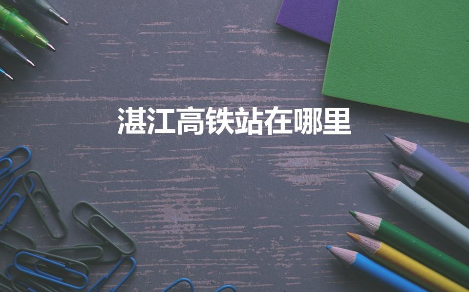 湛江高铁站在哪里（湛江西站在哪里坐公交）
