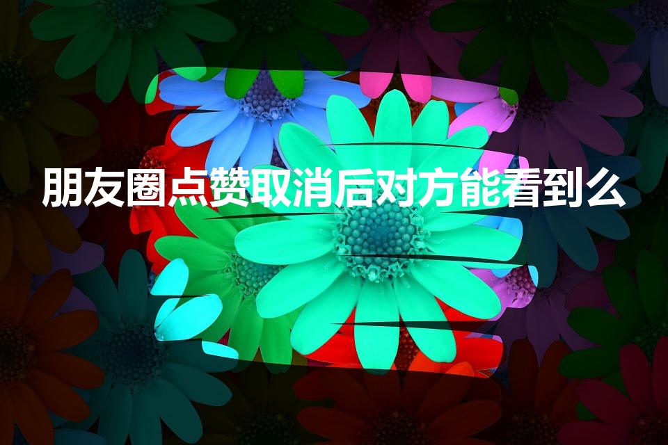 朋友圈点赞取消后对方能看到么（微信赞后取消对方会显示吗）