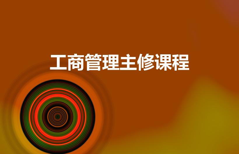 工商管理主修课程（工商管理的必修课程是什么）
