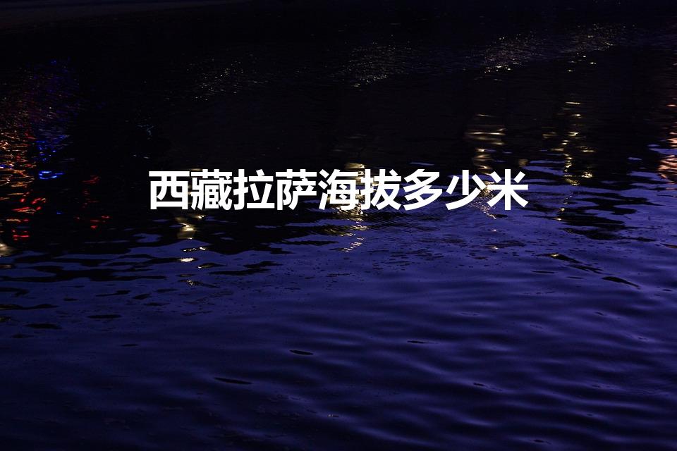 西藏拉萨海拔多少米（拉萨海拔多少米）
