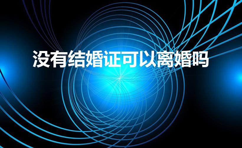 没有结婚证可以离婚吗（没有结婚证能离婚吗）