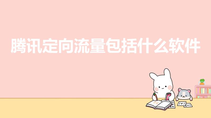 腾讯定向流量包括什么软件（腾讯王卡可以用那些应用免流量）