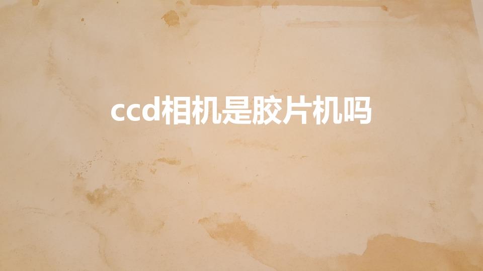 ccd相机是胶片机吗（ccd需要胶卷吗）