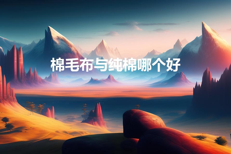 棉毛布与纯棉哪个好（棉毛布和纯棉有什么区别）