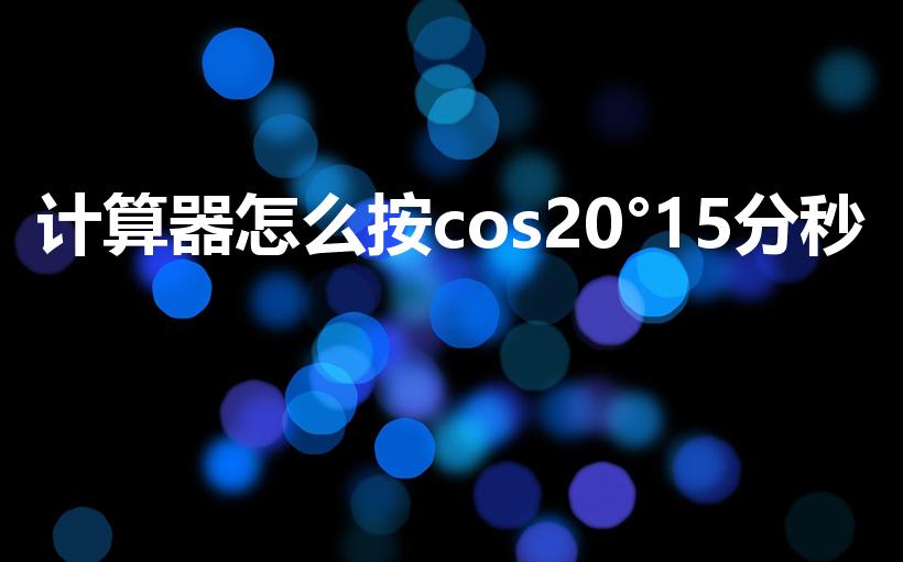 计算器怎么按cos20°15分秒