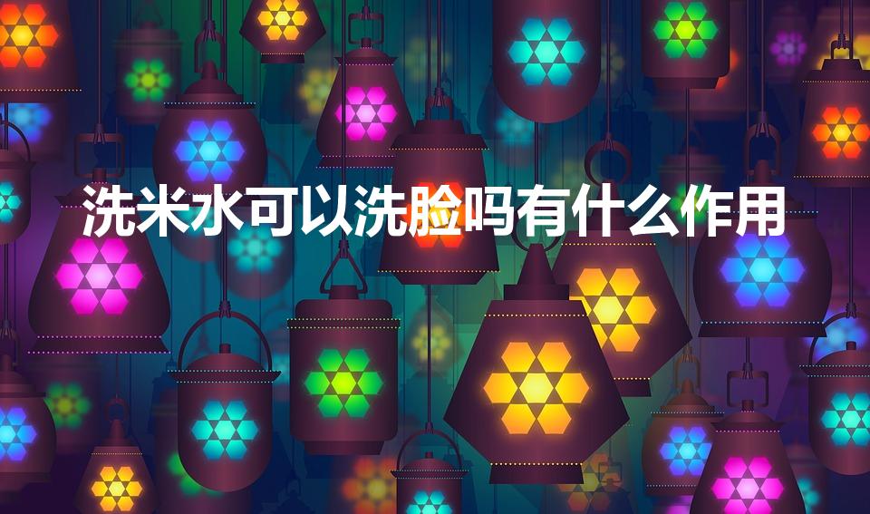 洗米水可以洗脸吗有什么作用（洗米水洗脸有什么效果）