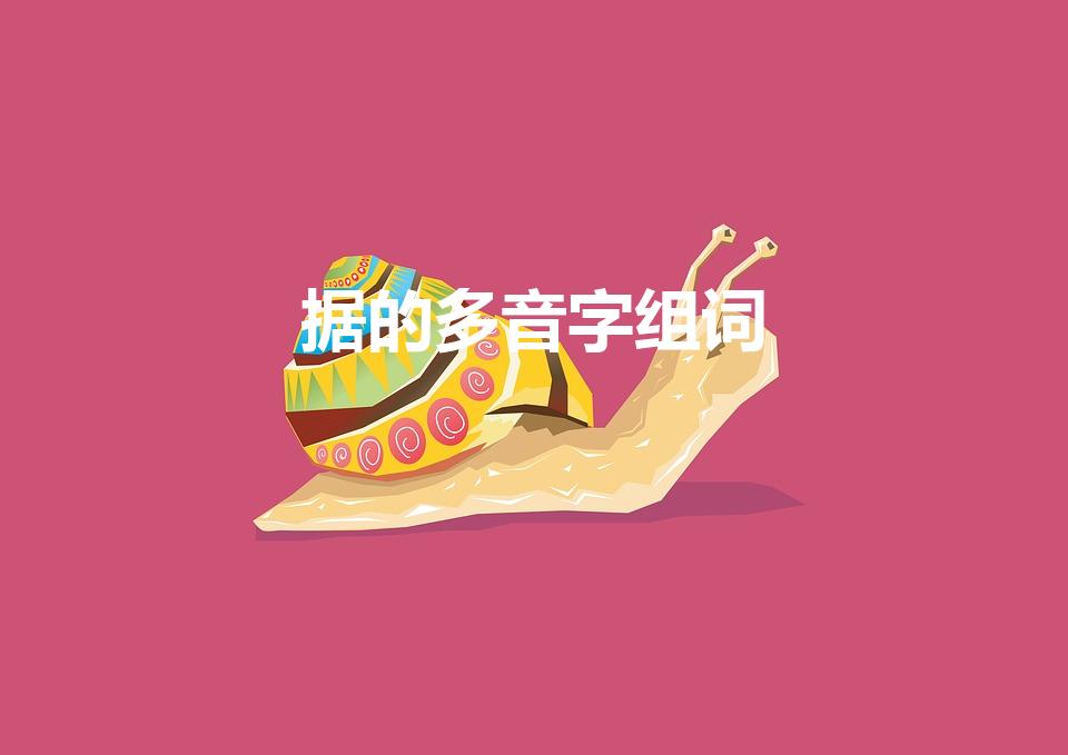 据的多音字组词（“据”字的两个多音字组词可以怎么组）