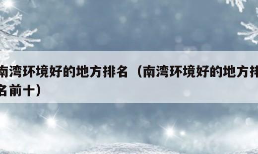 南湾环境好的地方排名？南湾环境好的地方排名前十