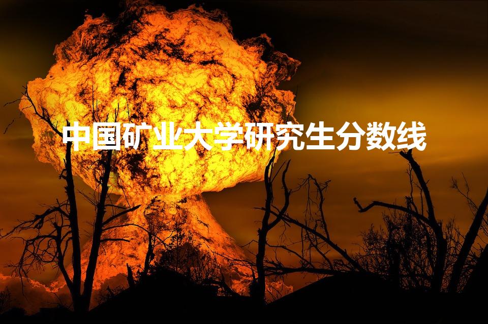 中国矿业大学研究生分数线（中国矿业大学高考分数线）