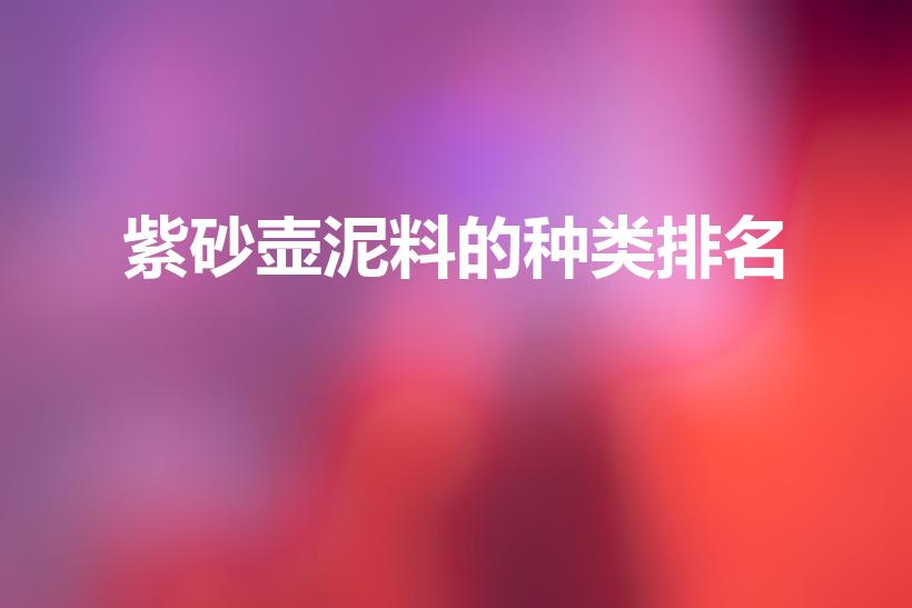 紫砂壶泥料的种类排名（紫砂壶十大稀有泥料）