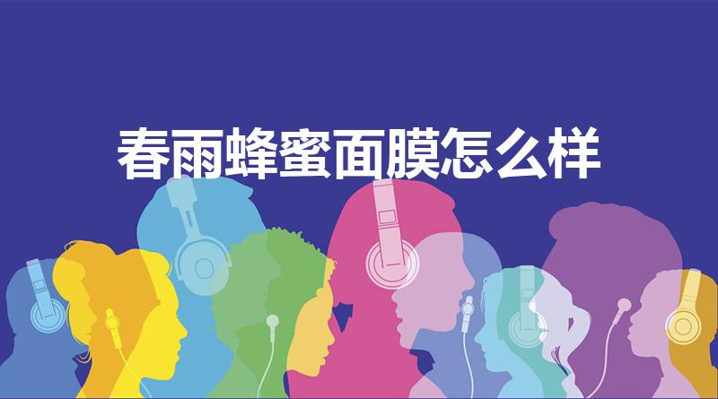 春雨蜂蜜面膜怎么样（春雨面膜怎么样）