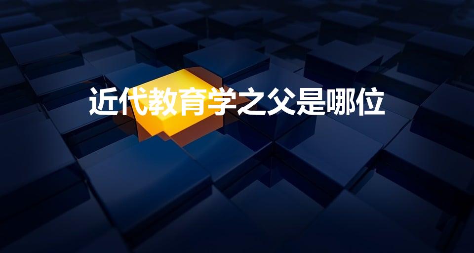 近代教育学之父是哪位（教育学之父是谁）