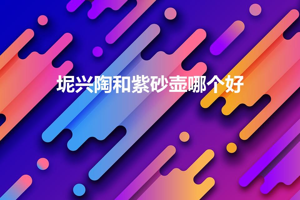 坭兴陶和紫砂壶哪个好（广西壶好还是紫砂壶）