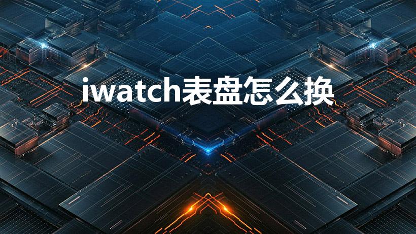 iwatch表盘怎么换（iwatch怎么换表盘带电量）