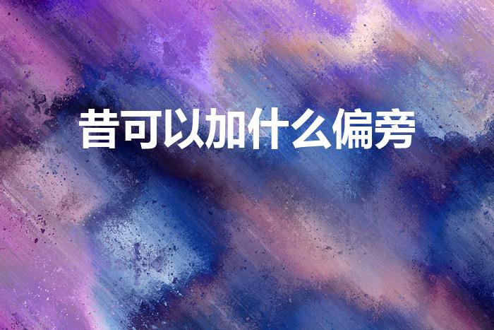 昔可以加什么偏旁（昔可以加么偏旁）