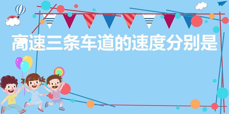 高速三条车道的速度分别是（高速三车道速度分别是多少）