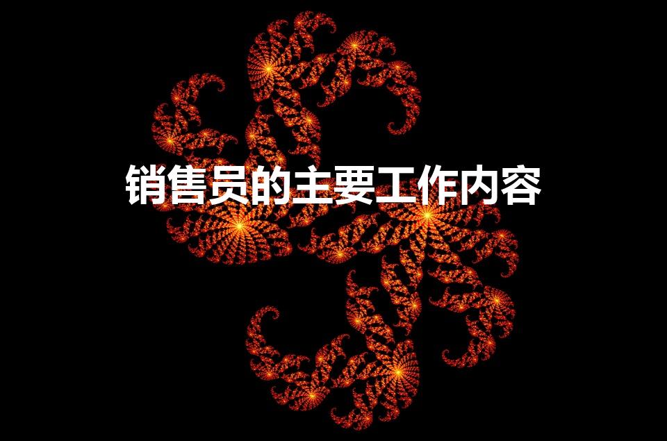 销售员的主要工作内容（销售工作到底是做什么的）