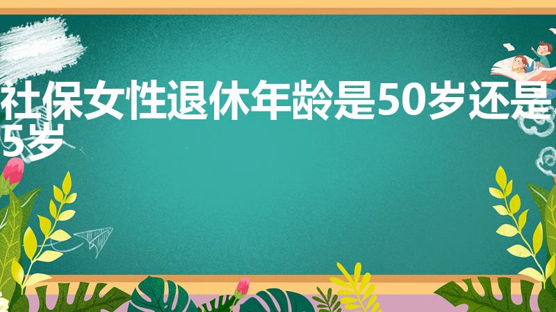 社保女性退休年龄是50岁还是55岁