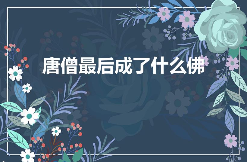 唐僧最后成了什么佛（西游记的唐僧最后成了什么佛）