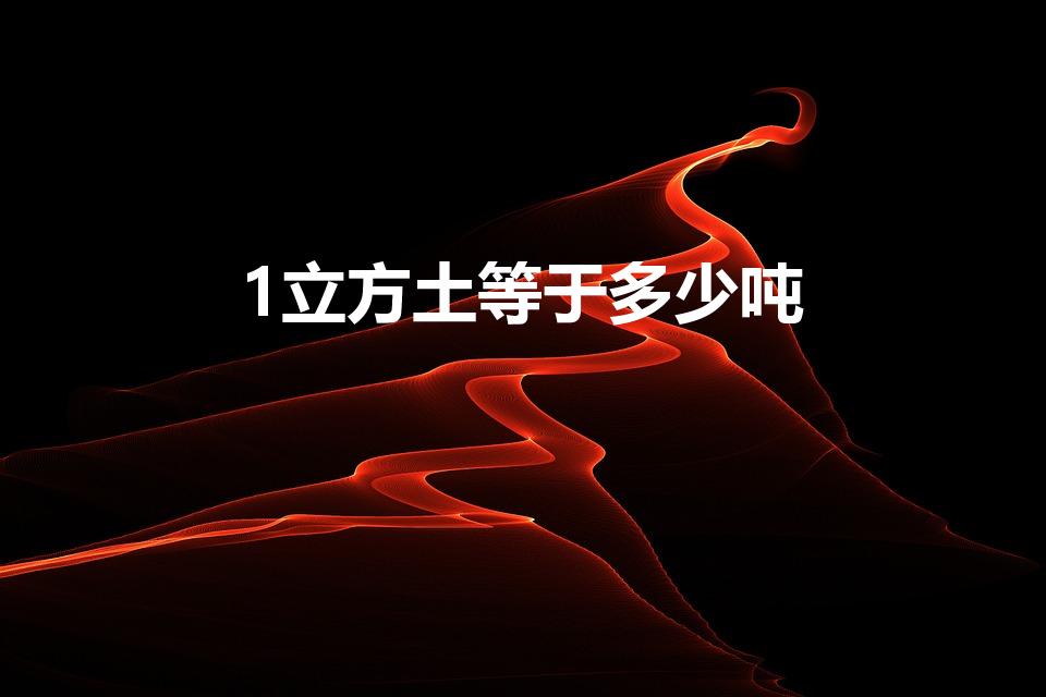 1立方土等于多少吨（一立方土等于多少吨）