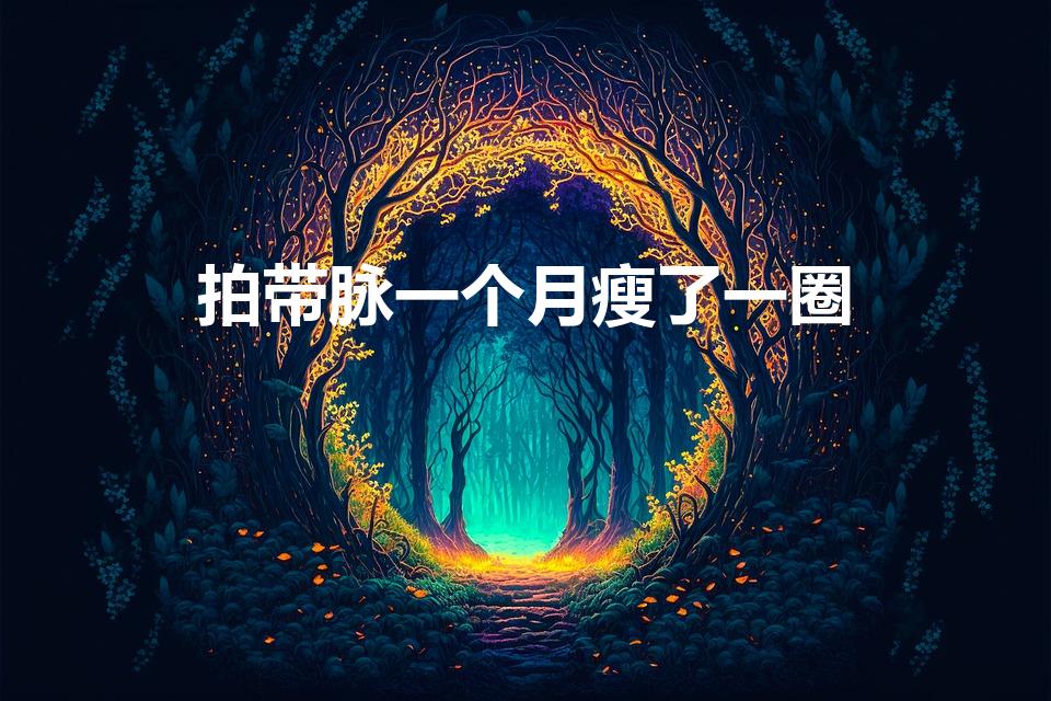 拍带脉一个月瘦了一圈（敲带脉减肥多久见效）