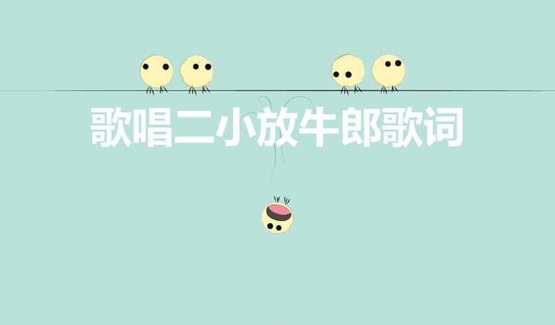 歌唱二小放牛郎歌词（歌唱二小放牛郎的歌词）