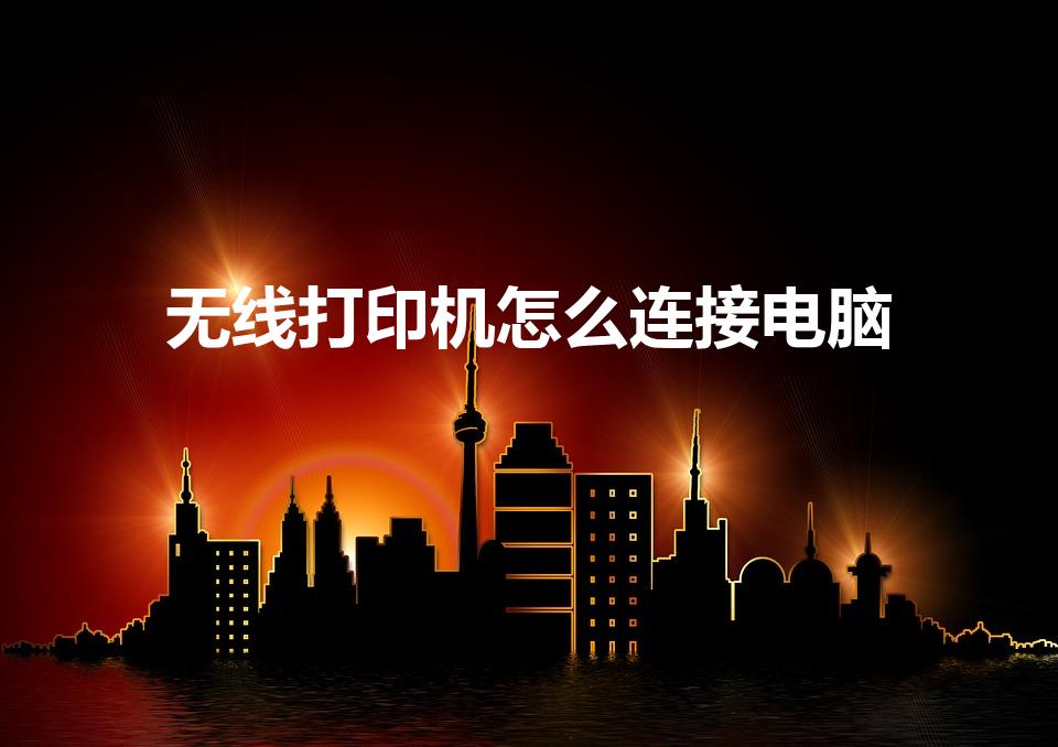 无线打印机怎么连接电脑（电脑怎么连接到无线打印机）