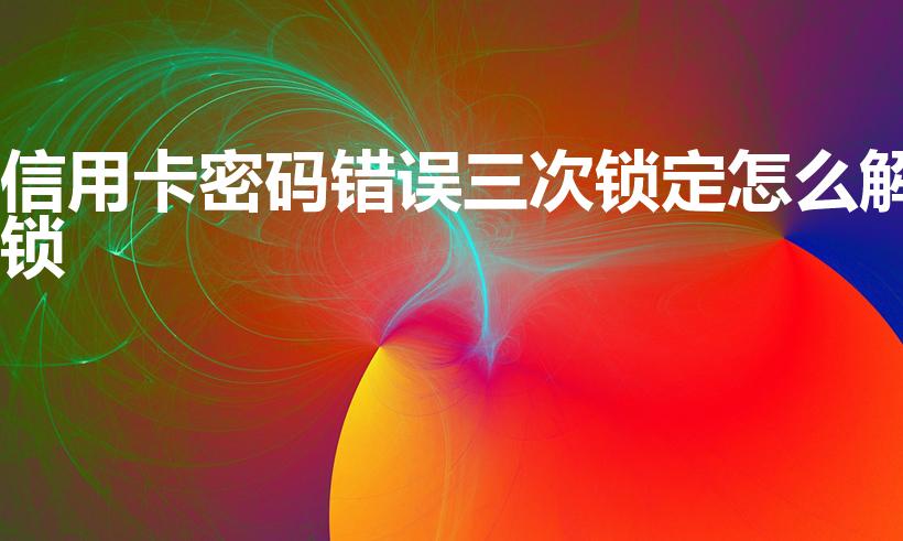 信用卡密码错误三次锁定怎么解锁