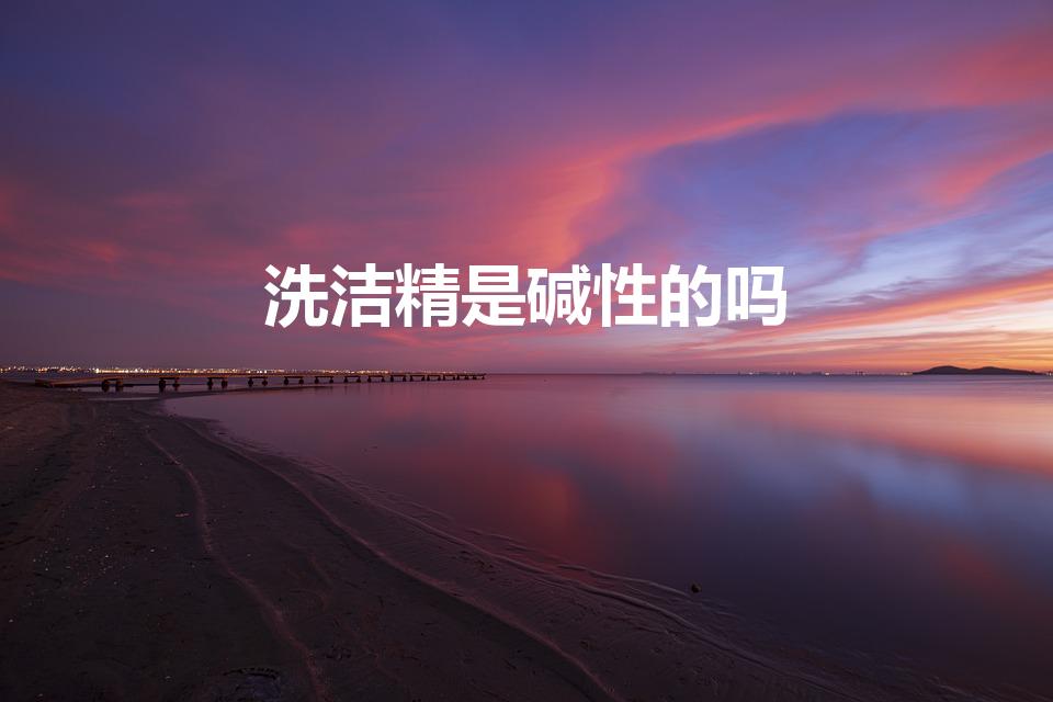 洗洁精是碱性的吗（洗洁精呈什么性）