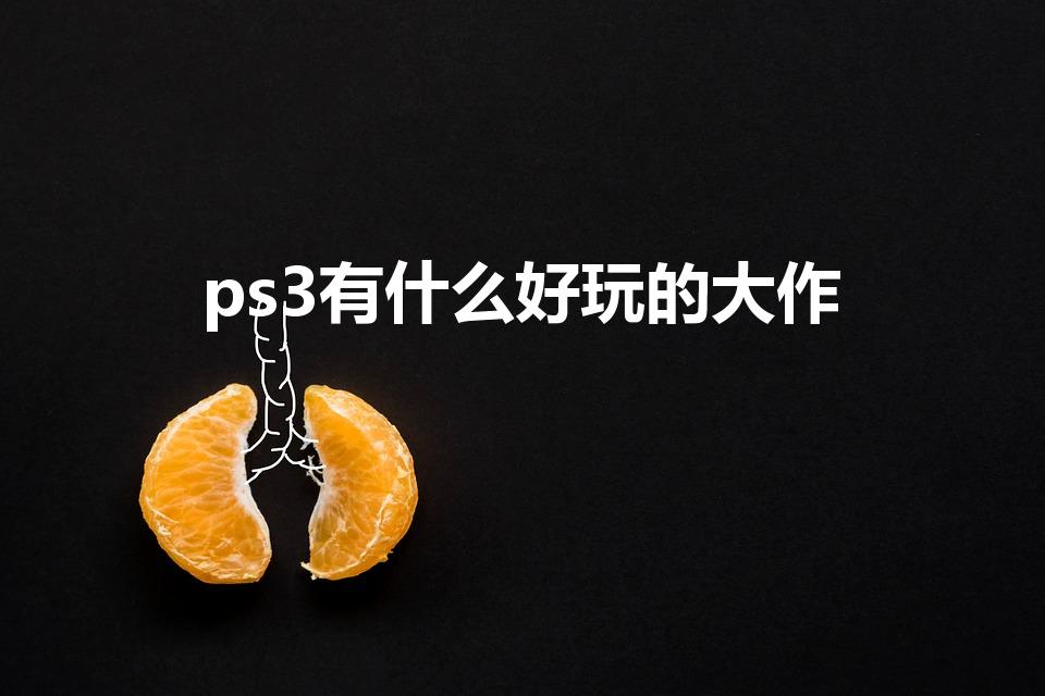 ps3有什么好玩的大作（PS3上有什么好玩的游戏）