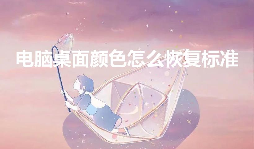 电脑桌面颜色怎么恢复标准（电脑屏幕颜色不正常怎么调）
