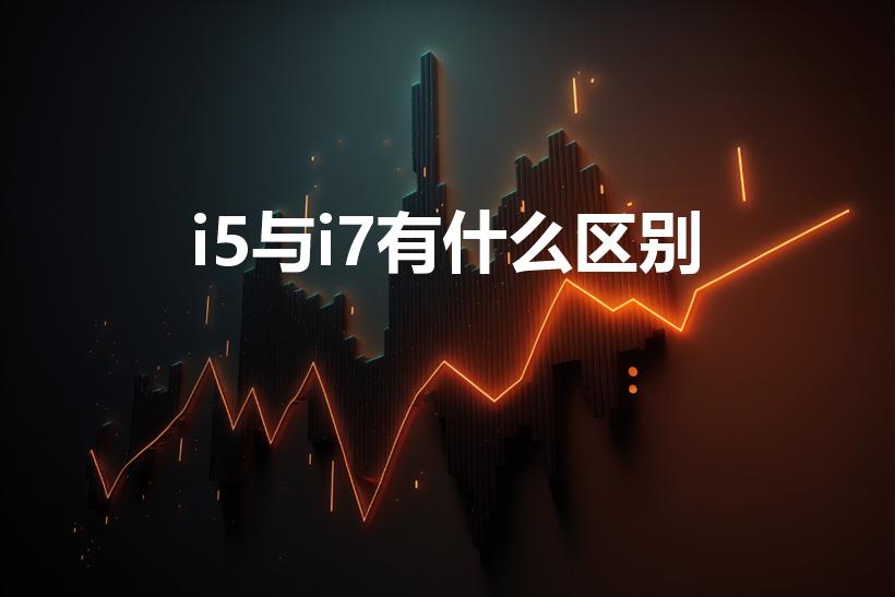 i5与i7有什么区别（电脑i5和i7有什么不同）