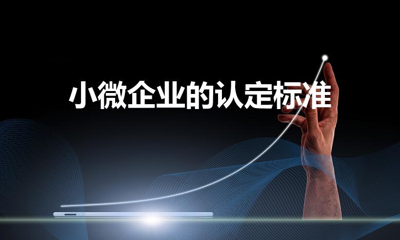 小微企业的认定标准（小微企业的认定标准是什么）