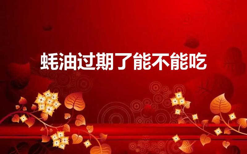 蚝油过期了能不能吃（蚝油过期还能吃）