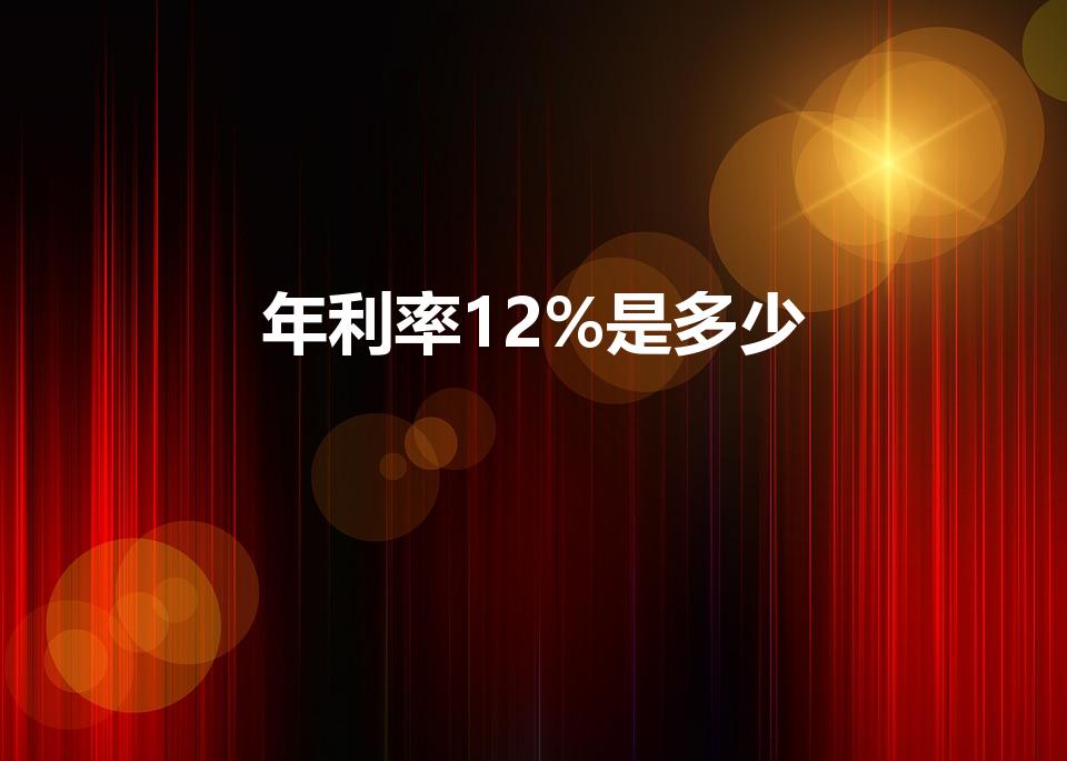年利率12%是多少（年利息12%算下来是多少）