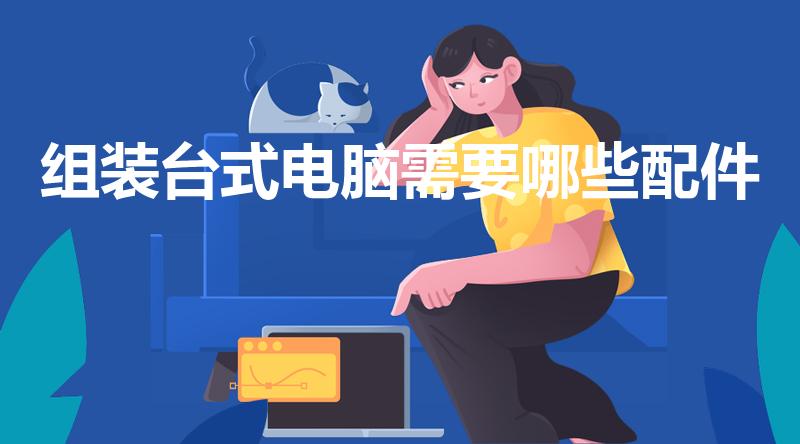 组装台式电脑需要哪些配件（组装台式电脑需要买什么）